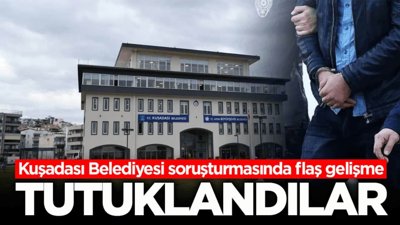 Kuşadası Belediyesi soruşturmasında flaş gelişme! Tutuklandılar