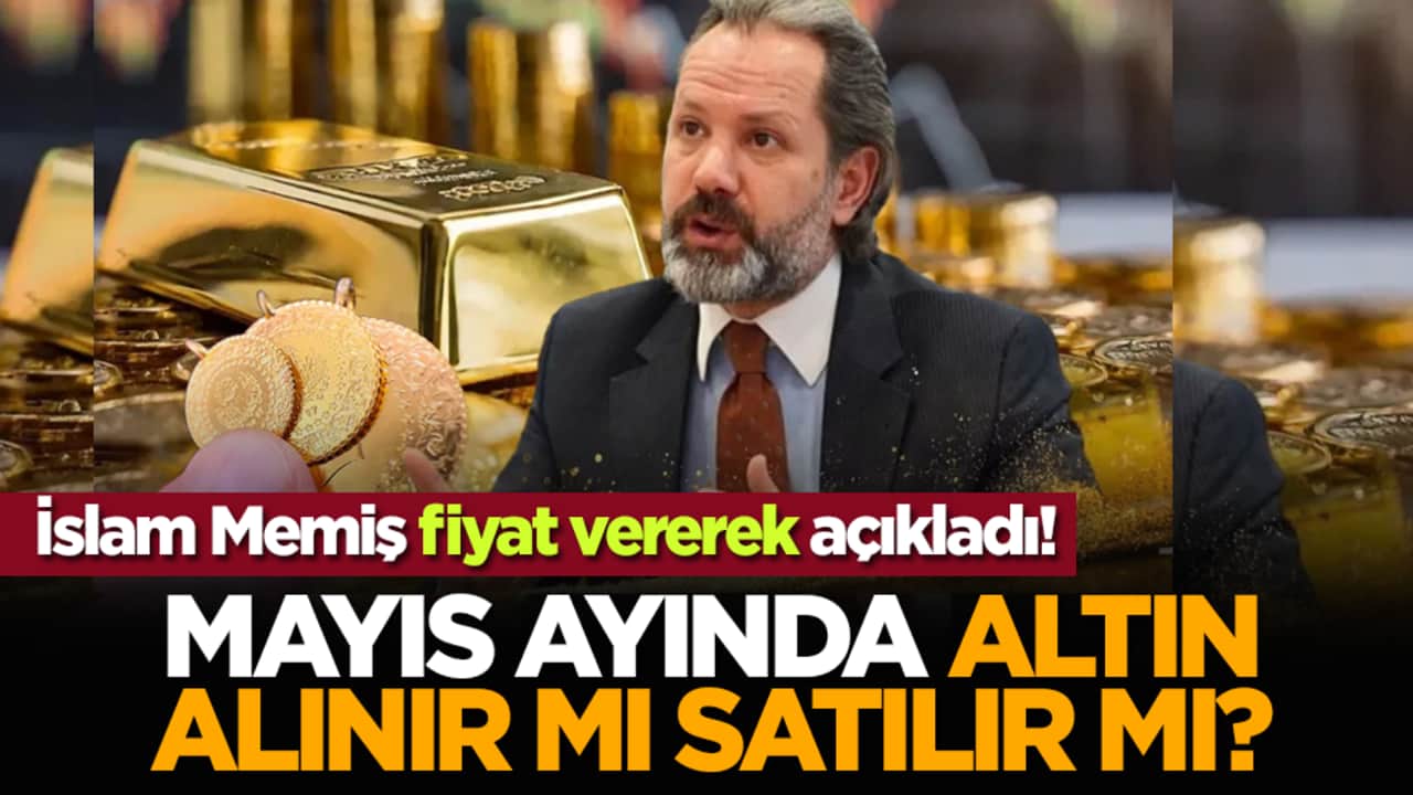 Mayıs ayında altın alınır mı satılır mı? İslam Memiş fiyat vererek açıkladı!