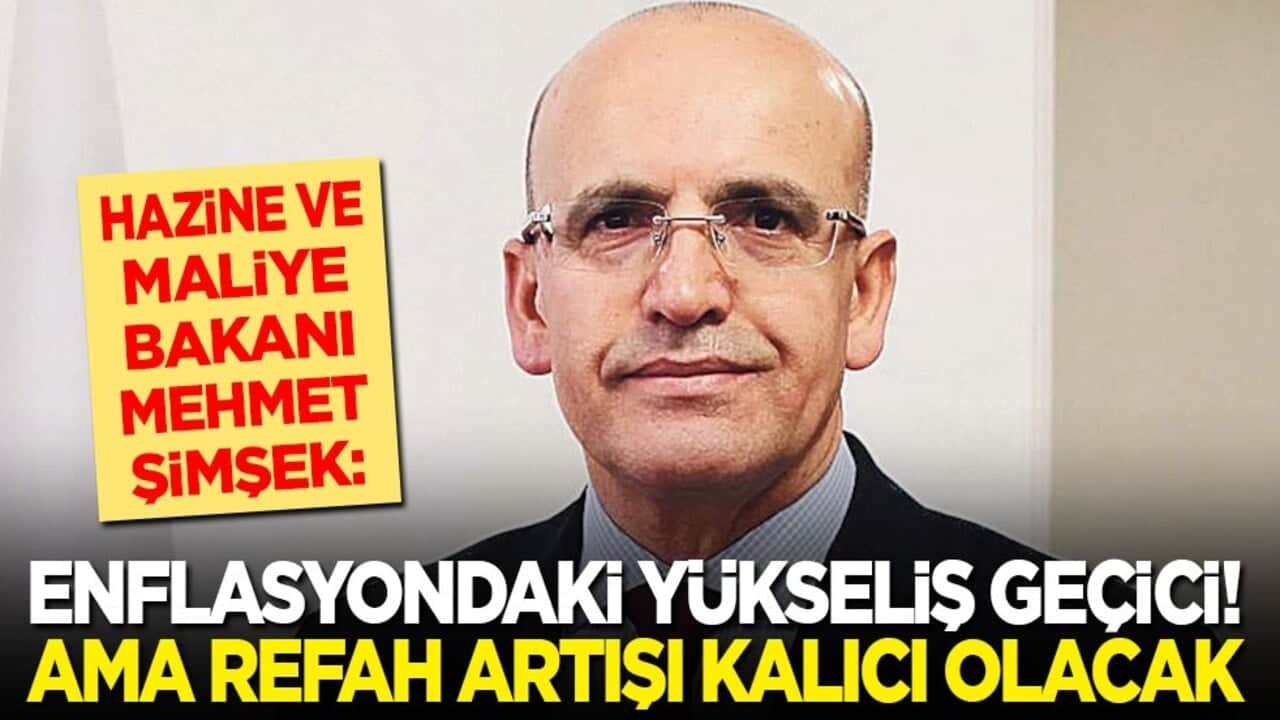 Mehmet Şimşek: Enflasyondaki yükseliş geçici! Refah artışı kalıcı olacak