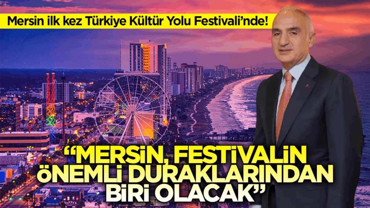 Mersin ilk kez Türkiye Kültür Yolu Festivali’nde! Bakan Ersoy: "Mersin, festivalin önemli duraklarından biri olacak"