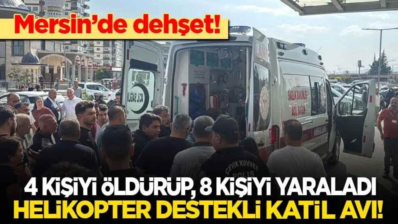 Mersin’de dehşet: 4 kişiyi öldürüp, 8 kişiyi yaraladı! Helikopter destekli katil avı!