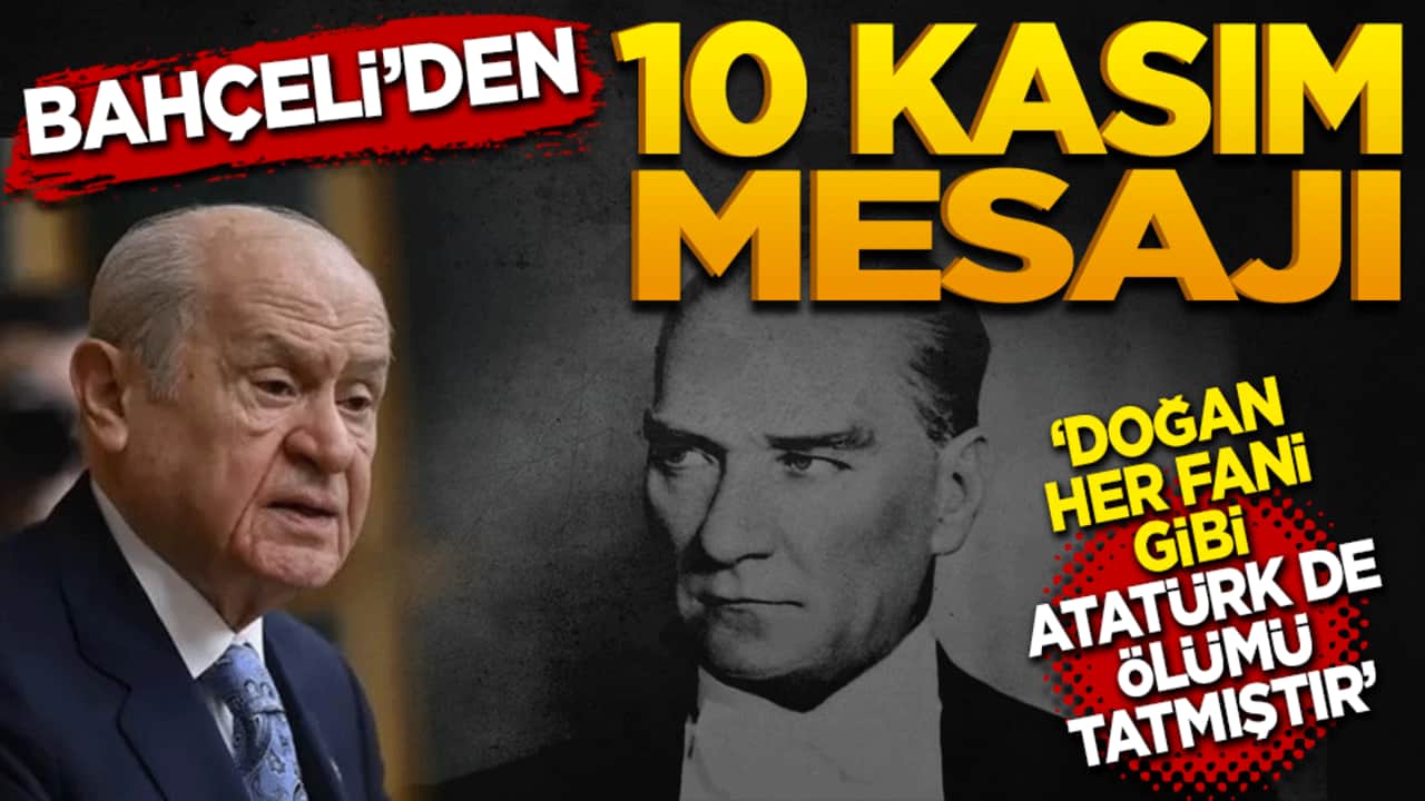 MHP Lideri Devlet Bahçeli'den 10 Kasım mesajı! Doğan her fani gibi Atatürk de ölümü tatmıştır