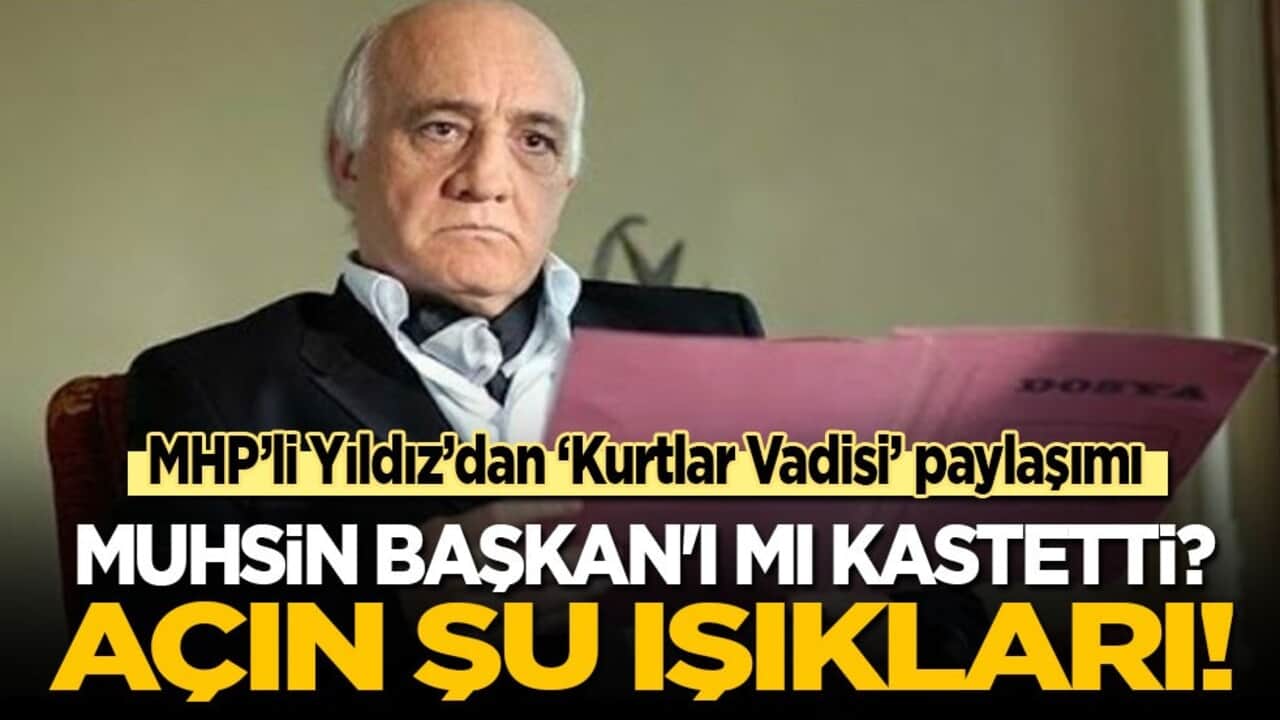 MHP’li Yıldız’dan ‘Kurtlar Vadisi’ paylaşımı! Muhsin Başkan'ı mı kast etti: Açın şu ışıkları!
