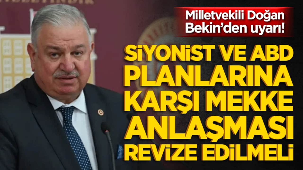 Milletvekili Doğan Bekin’den uyarı! Siyonist ve ABD planlarına karşı Mekke Anlaşması revize edilmeli!