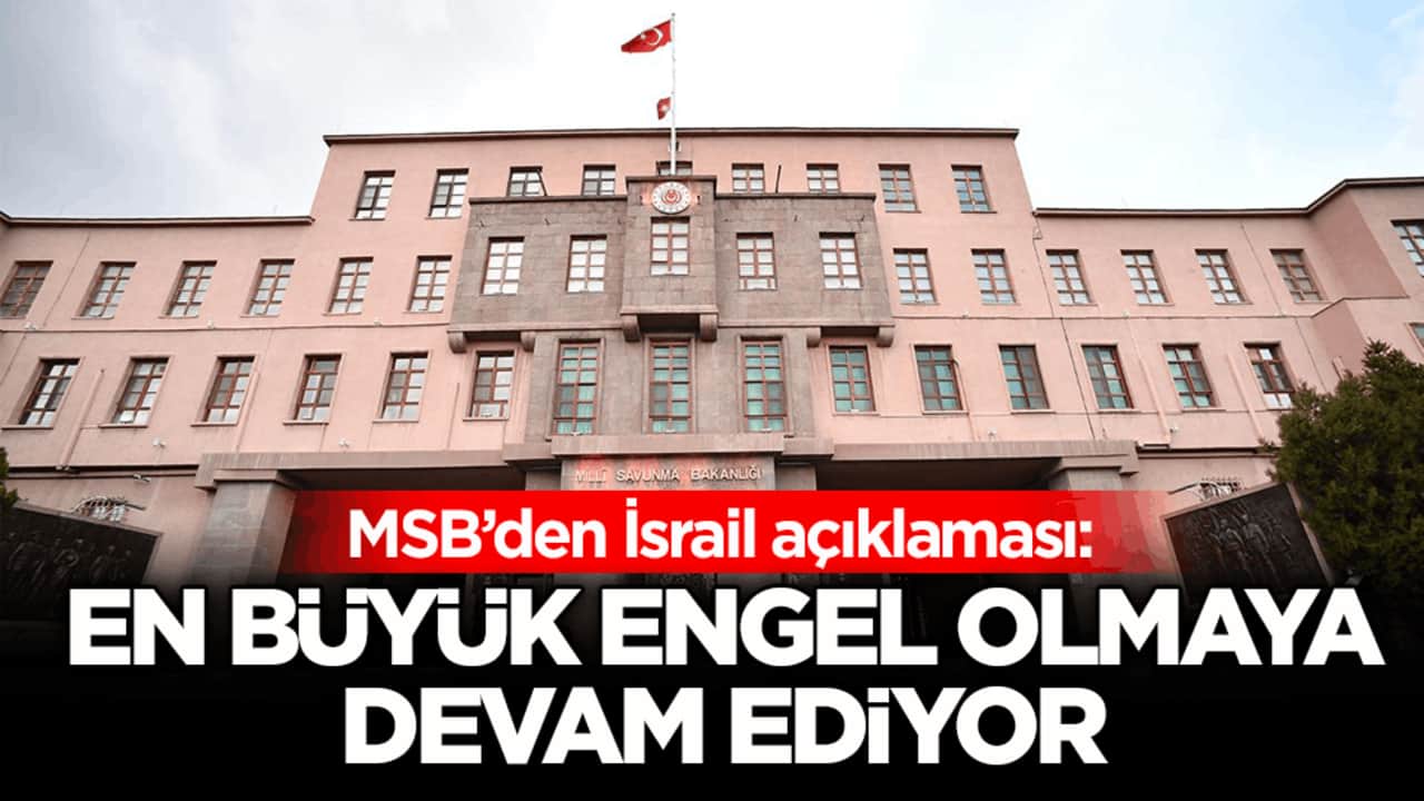 MSB’den İsrail açıklaması: En büyük engel olmaya devam ediyor