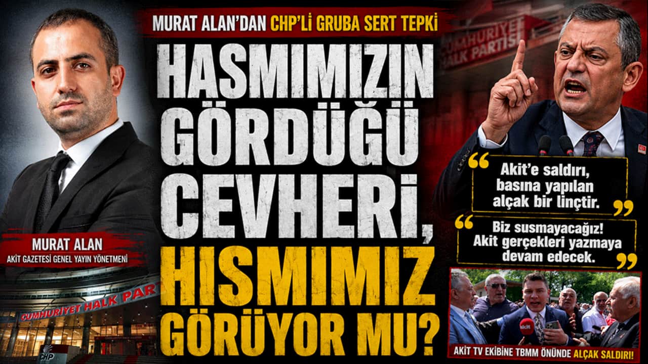 Murat Alan'dan CHP'li gruba sert tepki: "Hasmımızın gördüğü cevheri, hısmımız görüyor mu?" "Akit gerçekleri yazmaya devam edecek"