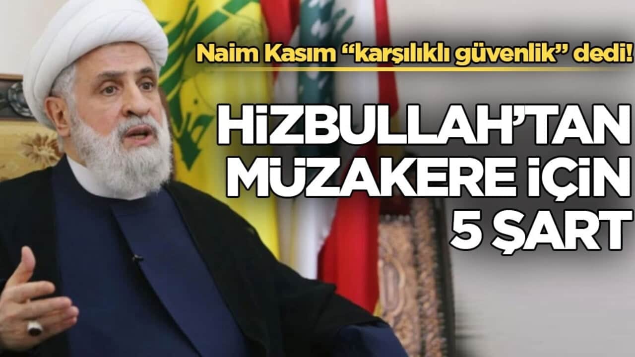 Naim Kasım "karşılıklı güvenlik" dedi! Hizbullah’tan müzakere için 5 şart