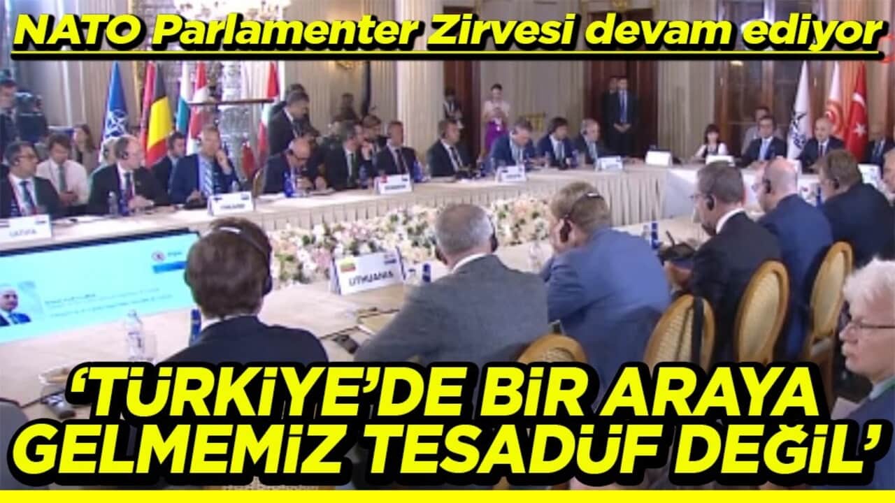 NATO Parlamenter Zirvesi devam ediyor Türkiye’de bir araya gelmemiz tesadüf değil