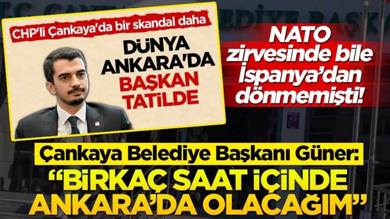 NATO zirvesinde bile İspanya’dan dönmemişti! Çankaya Belediye Başkanı Güner: "Birkaç saat içinde Ankara’da olacağım"