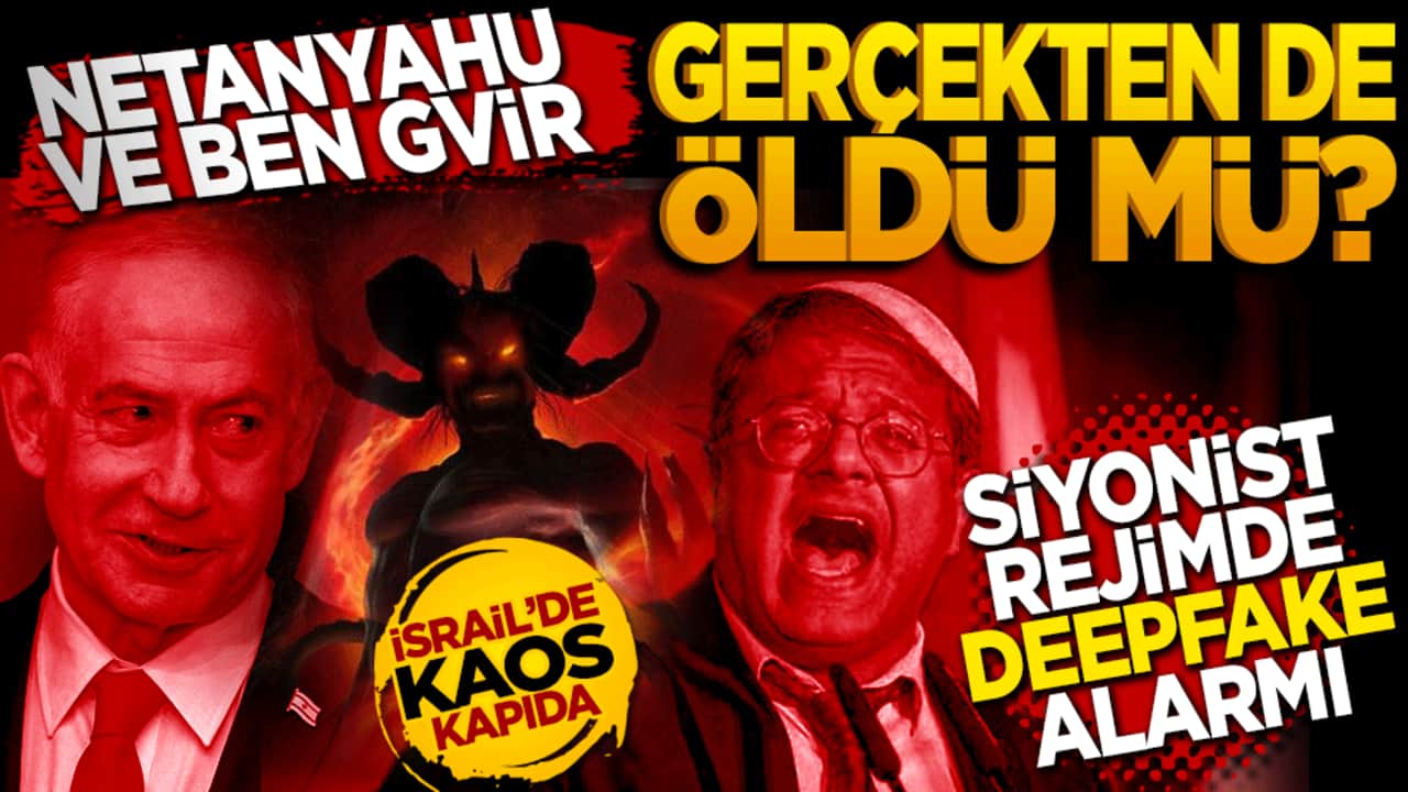 Netanyahu ve Ben Gvir gerçekten de öldü mü? Siyonist rejimde "Deepfake" alarmı!