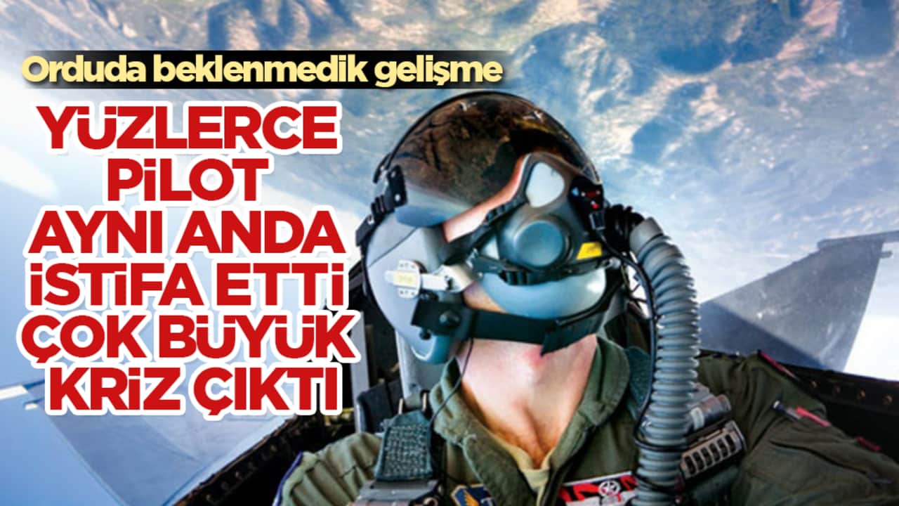 Orduda beklenmedik gelişme! Yüzlerce pilot aynı anda istifa etti, çok büyük kriz çıktı