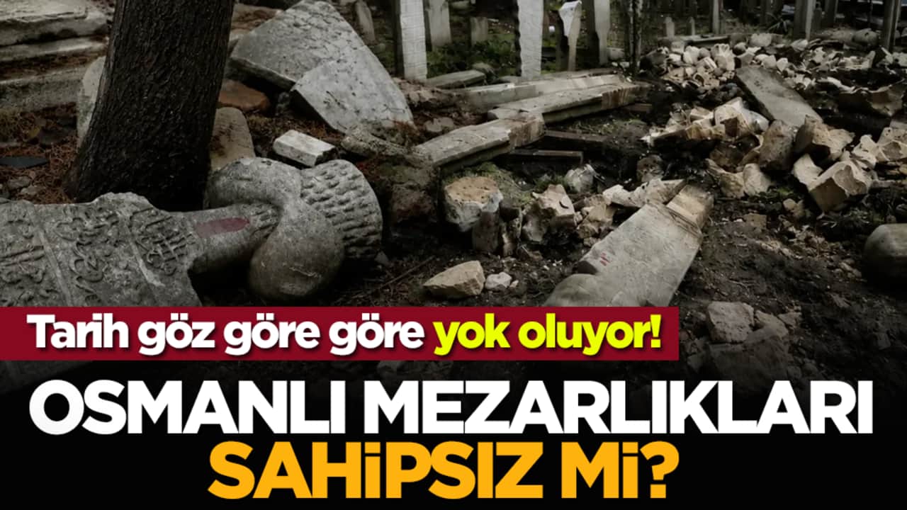 Osmanlı mezarlıkları sahipsiz mi? Tarih göz göre göre yok oluyor!