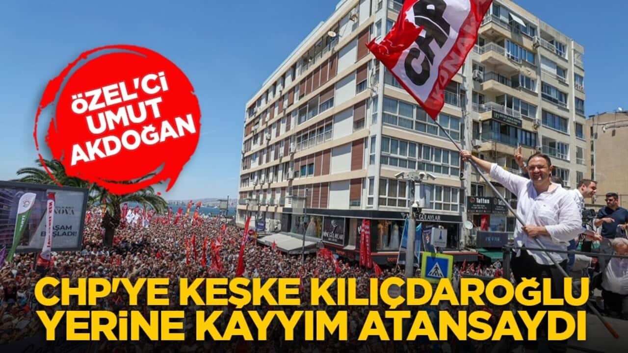 Özel'ci Umut Akdoğan: CHP'ye keşke Kılıçdaroğlu yerine kayyım atansaydı
