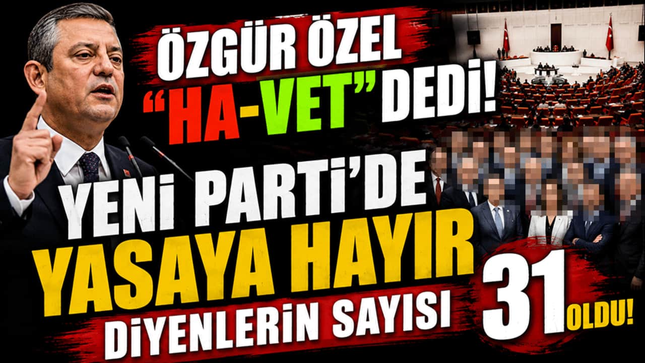 Özgür Özel HA-VET dedi! Yeni Parti'de yasaya hayır diyenlerin sayısı 31 oldu