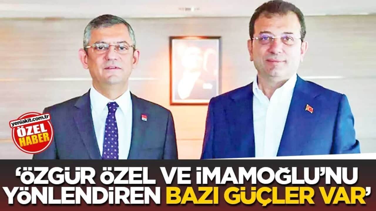 ‘Özgür Özel ve İmamoğlu’nu yönlendiren bazı güçler var’