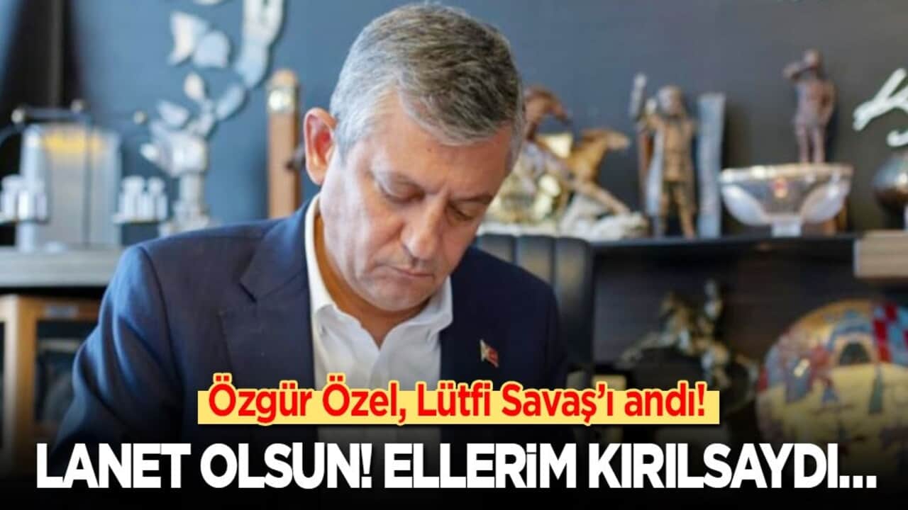 Özgür Özel, Lütfi Savaş’ı andı: Lanet olsun! Ellerim kırılsaydı…