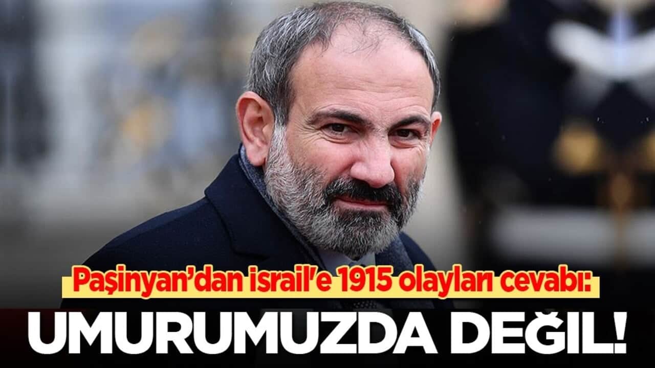 Paşinyan’dan İsrail'e 1915 olayları cevabı: Umurumuzda değil!