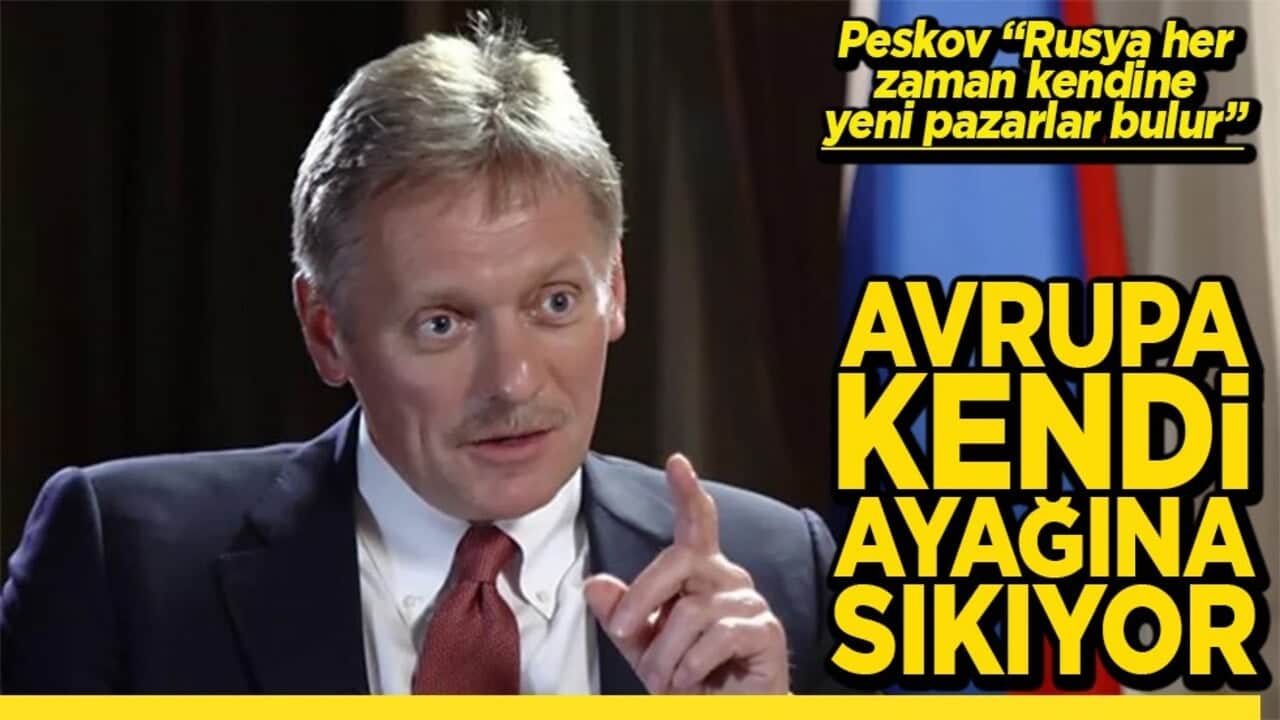 Peskov "Rusya her zaman kendine yeni pazarlar bulur" Avrupa kendi ayağına sıkıyor