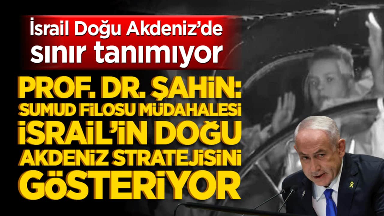 Prof. Dr. Şahin: Sumud Filosu Müdahalesi İsrail’in Doğu Akdeniz Stratejisini Gösteriyor