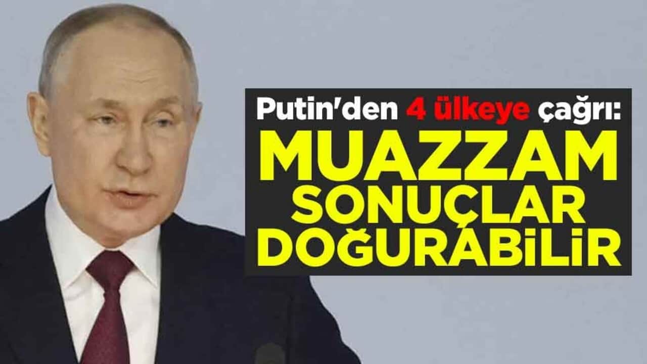 Rusya lideri Putin'den 4 ülkeye çağrı: Muazzam sonuçlar doğurabilir