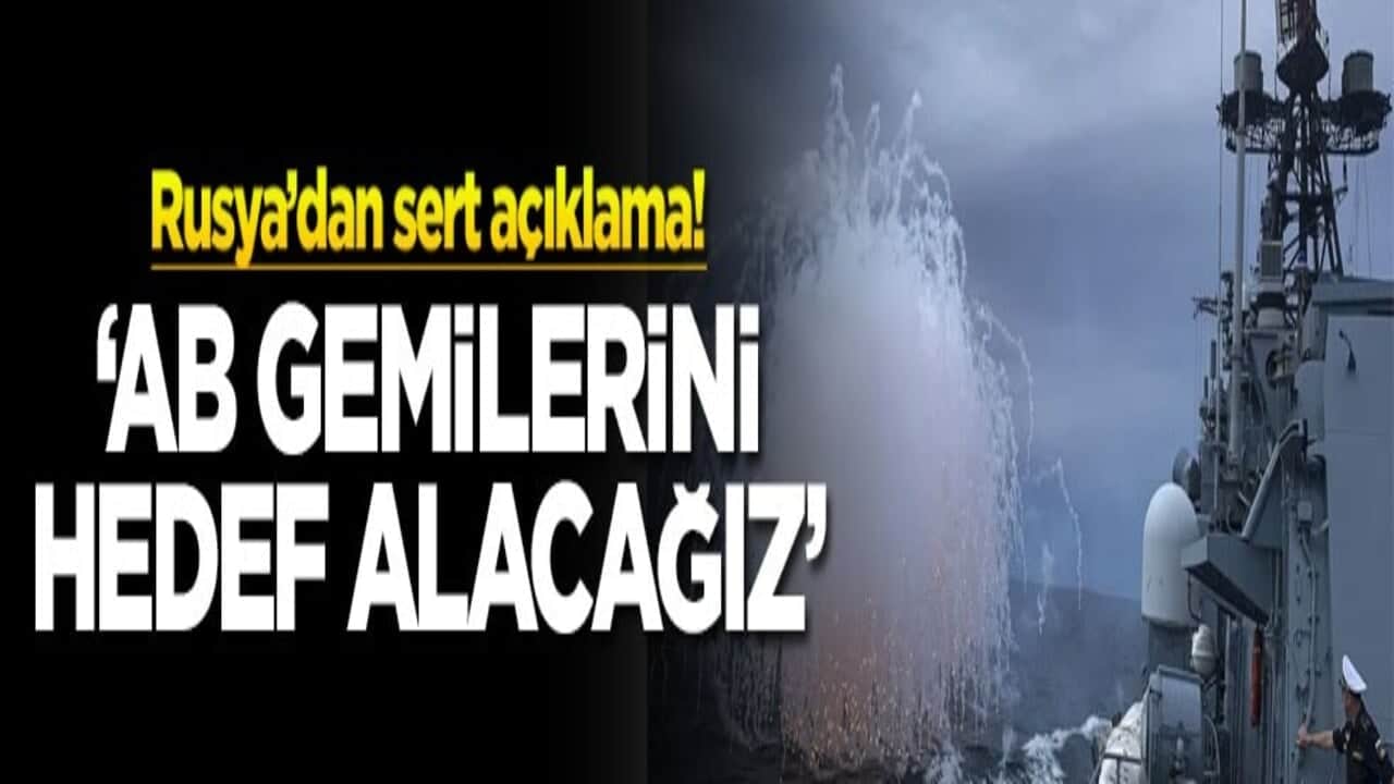 Rusya’dan sert açıklama! ‘AB gemilerini hedef alacağız'