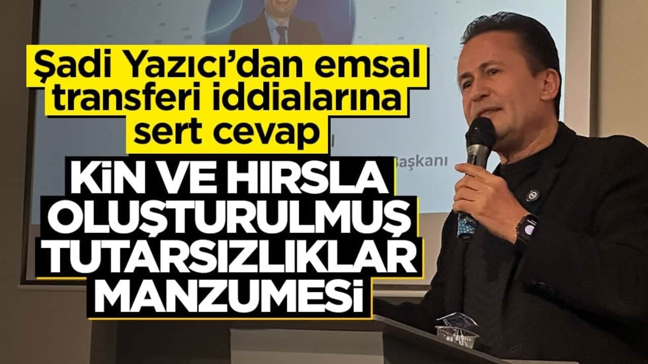 Şadi Yazıcı’dan emsal transferi iddialarına sert cevap: Kin ve hırsla oluşturulmuş tutarsızlıklar manzumesi
