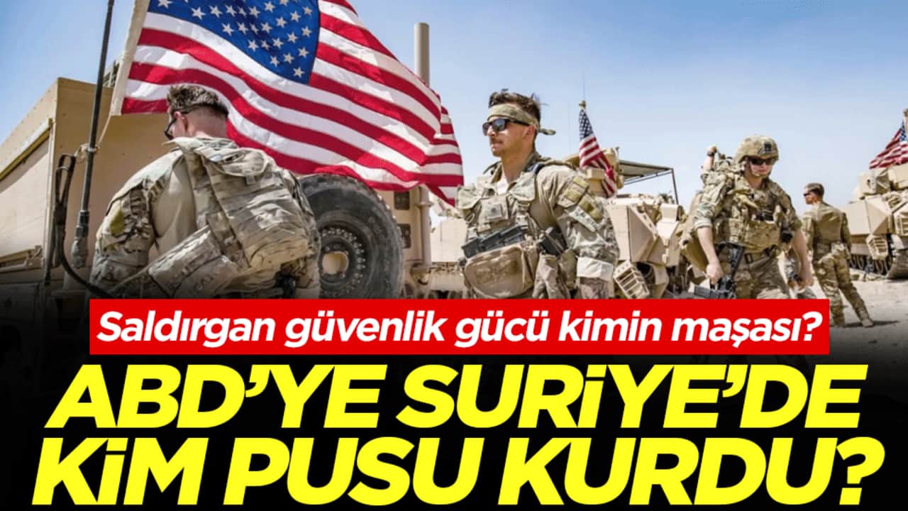 Saldırgan güvenlik gücü kimin maşası? ABD’ye Suriye’de kim pusu kurdu?