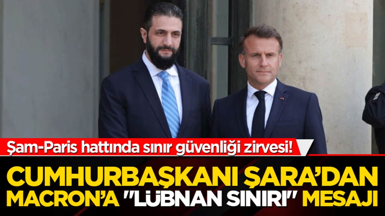 Şam-Paris hattında sınır güvenliği zirvesi! Cumhurbaşkanı Şara’dan Macron’a "Lübnan sınırı" mesajı