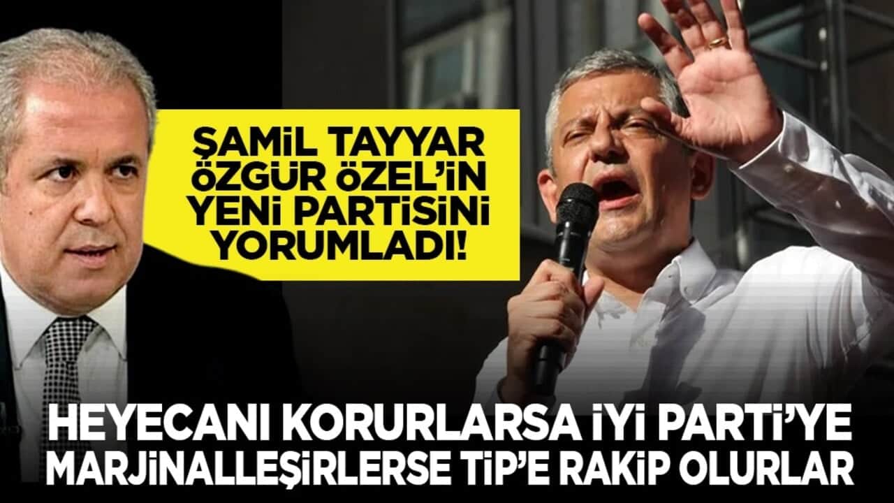 Şamil Tayyar Özgür Özel’in yeni partisini yorumladı! "Heyecanı korurlarsa İYİ Parti’ye, marjinalleşirlerse TİP’e rakip olurlar"