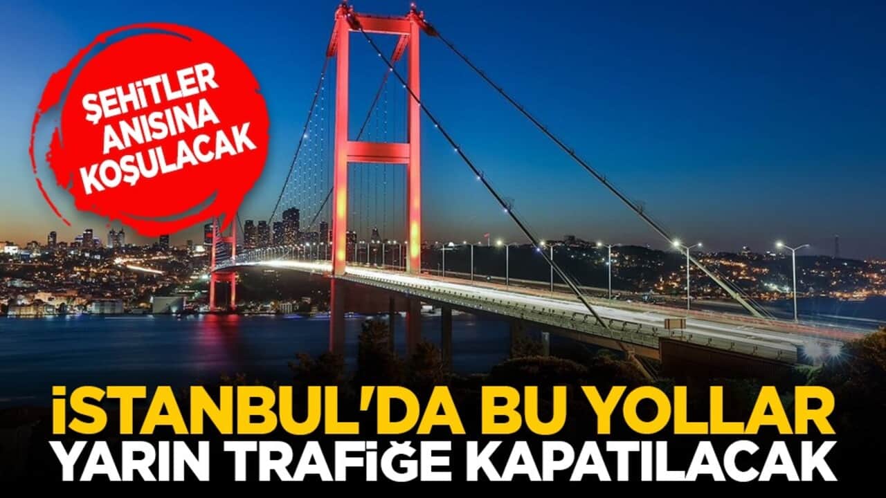Şehitler anısına koşulacak: İstanbul'da bu yollar yarın trafiğe kapatılacak