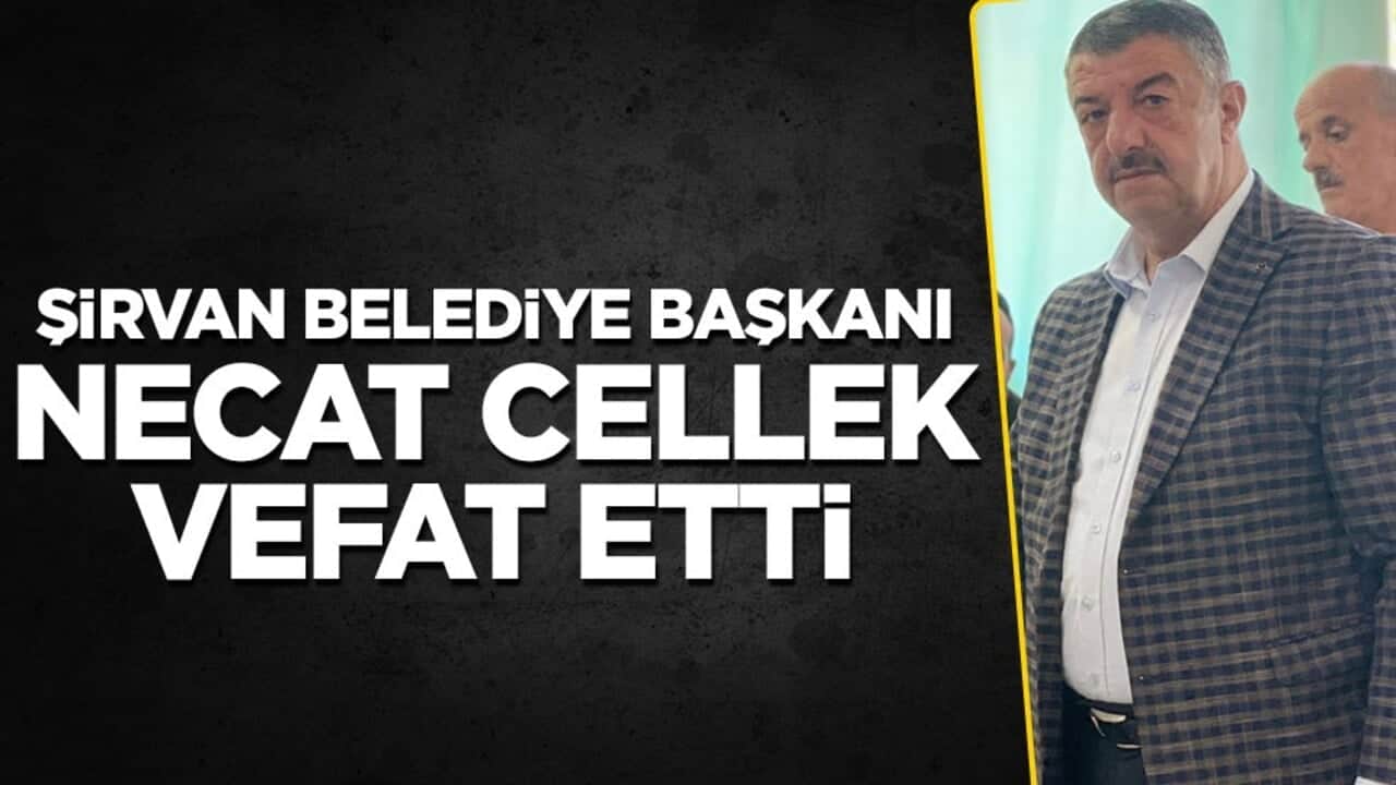 Şirvan Belediye Başkanı Necat Cellek vefat etti