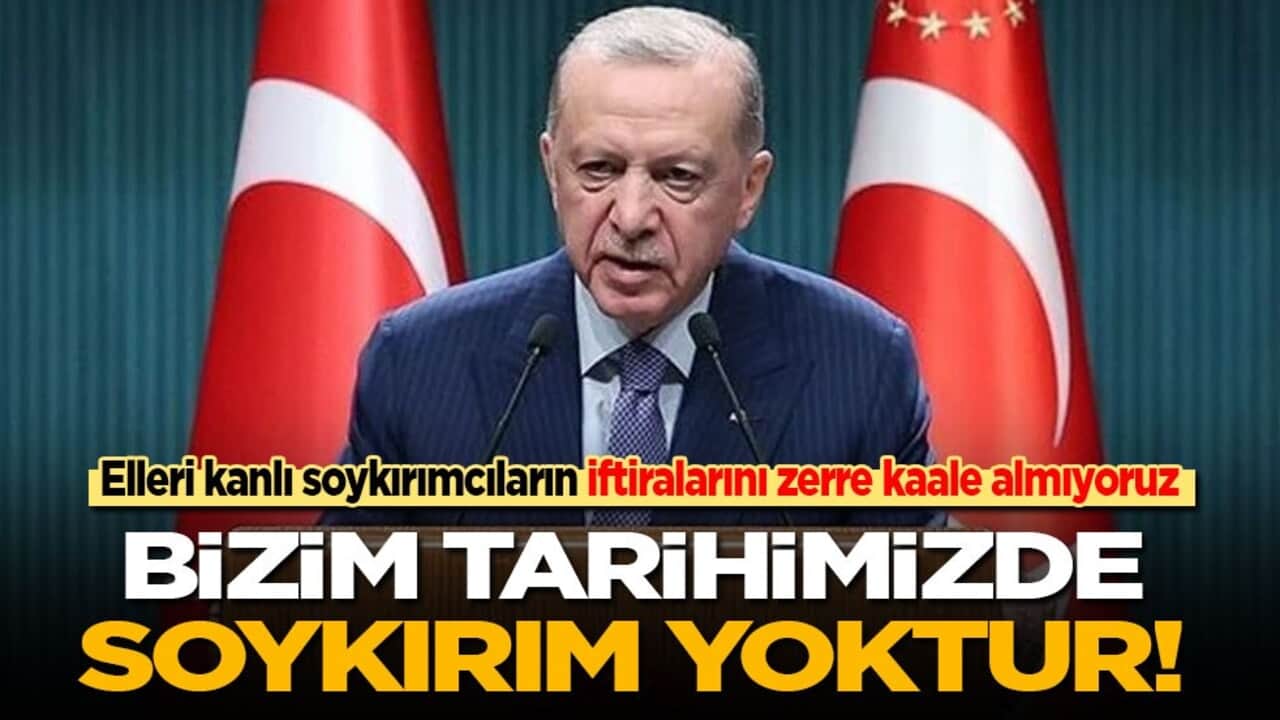 Cumhurbaşkanı Erdoğan: Elleri kanlı soykırımcıların iftiralarını zerre kaale almıyoruz! Bizim tarihimizde soykırım yoktur!