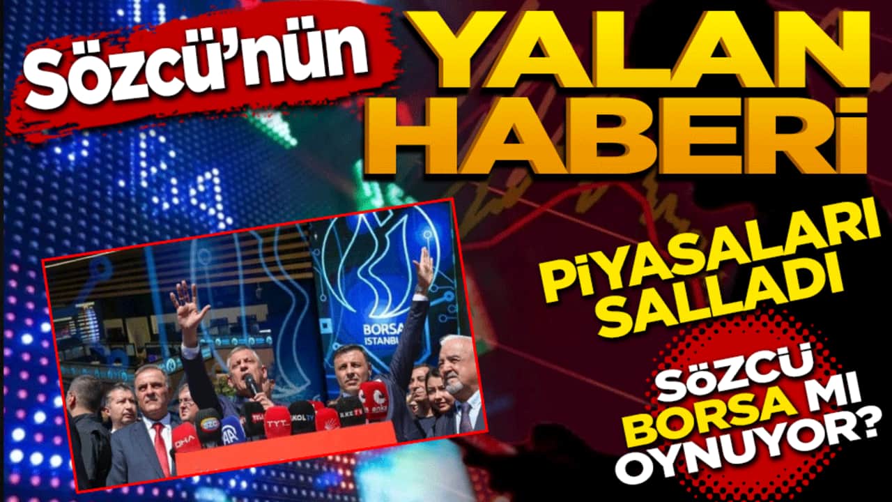 Sözcü’nün yalan haberi piyasaları salladı! Borsa mı oynuyorlar?