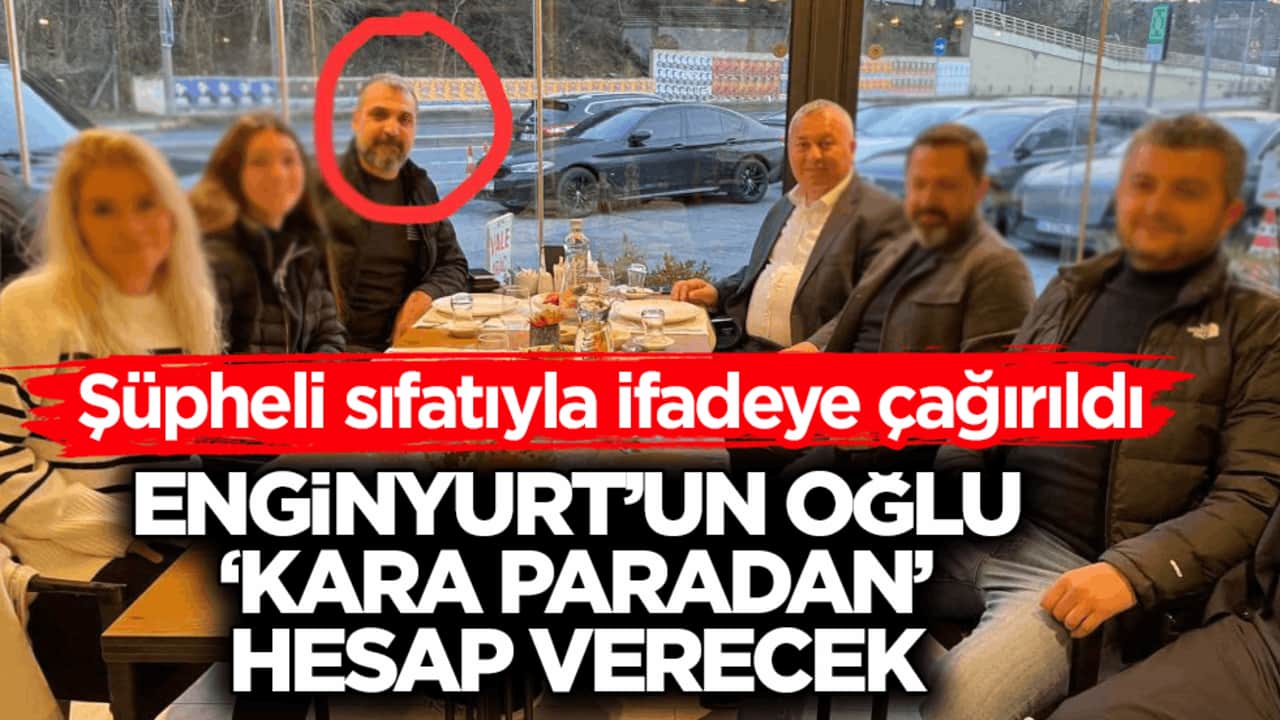 Şüpheli sıfatıyla ifadeye çağırıldı! Enginyurt’un oğlu ‘kara paradan’ hesap verecek