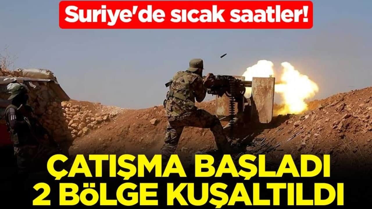 Suriye'de sıcak saatler! Çatışma başladı, 2 bölge kuşaltıldı