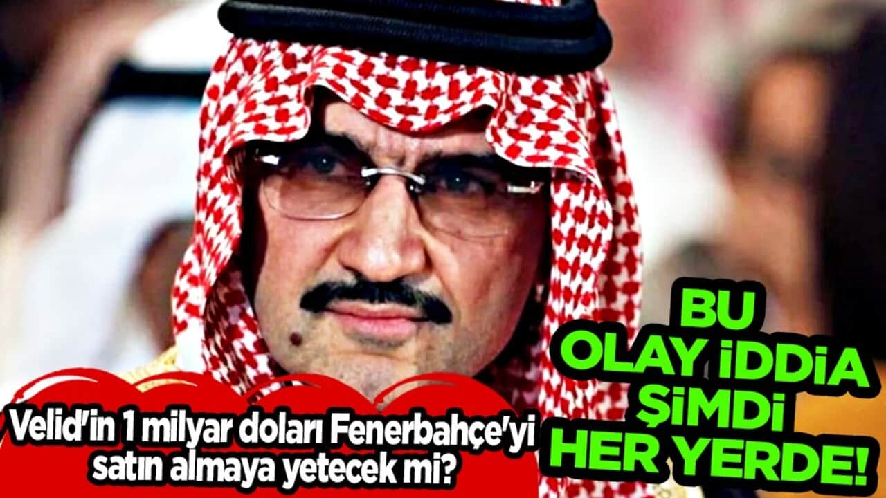 Suudi Arabistanlı iş insanı El-Velid bin Talal'ın 1 milyar doları Fenerbahçe'yi satın almaya yetecek mi?