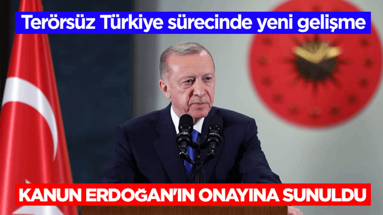 Terörsüz Türkiye sürecinde yeni gelişme! Kanun Cumhurbaşkanı Erdoğan'ın onayına sunuldu