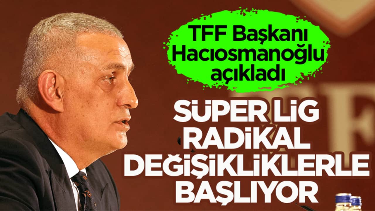 TFF Başkanı Hacıosmanoğlu açıkladı! Süper Lig radikal değişikliklerle başlıyor