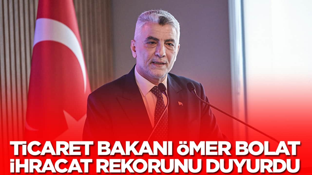 Ticaret Bakanı Ömer Bolat ihracat rekorunu duyurdu