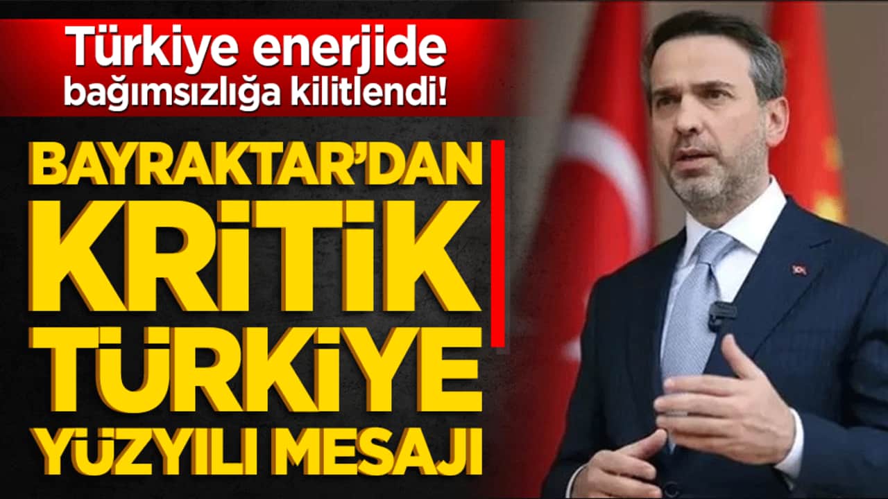 Türkiye enerjide bağımsızlığa kilitlendi! Bayraktar’dan kritik Türkiye Yüzyılı mesajı