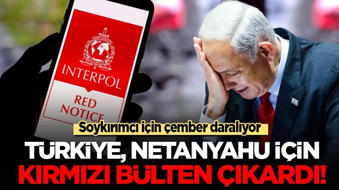 Türkiye, Netanyahu hakkında kırmızı bülten kararı çıkardı!