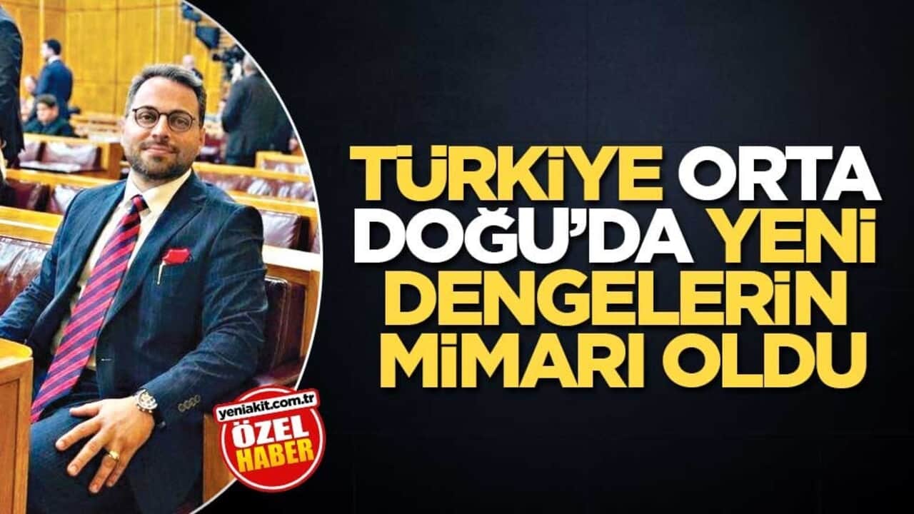 Türkiye Orta Doğu’da yeni dengelerin mimarı oldu