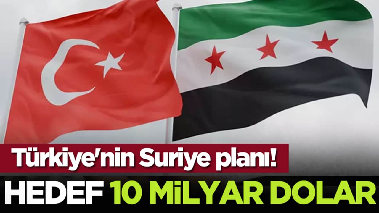 Türkiye'nin Suriye planı! Hedef 10 milyar dolar