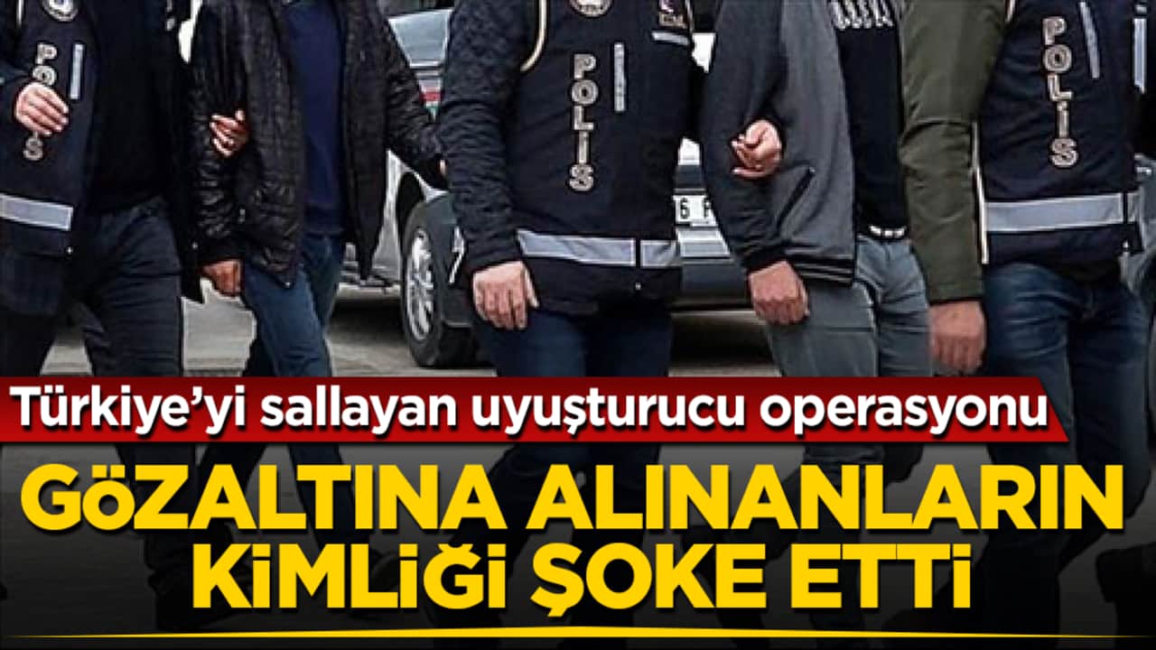 Türkiye’yi sallayan uyuşturucu operasyonu: Gözaltına alınanların kimliği şoke etti