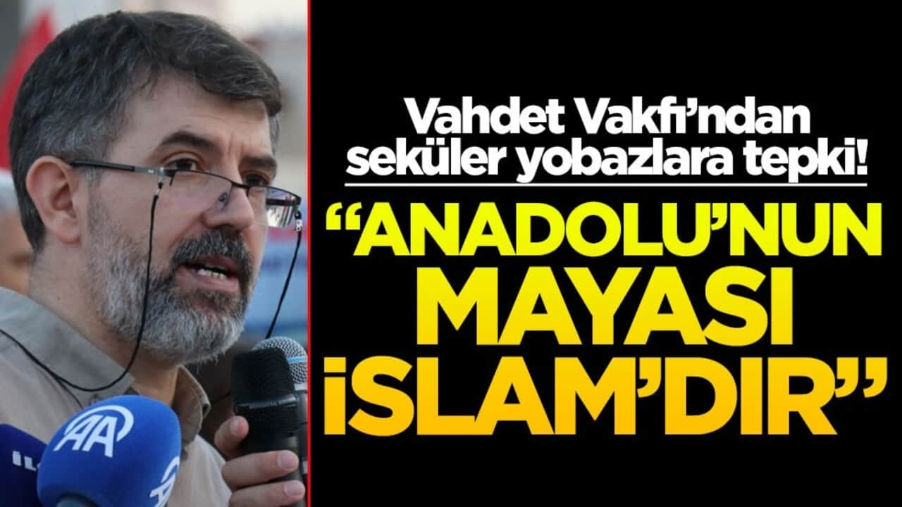 Vahdet Vakfı’ndan seküler yobazlara tepki! "Anadolu’nun mayası İslam’dır"