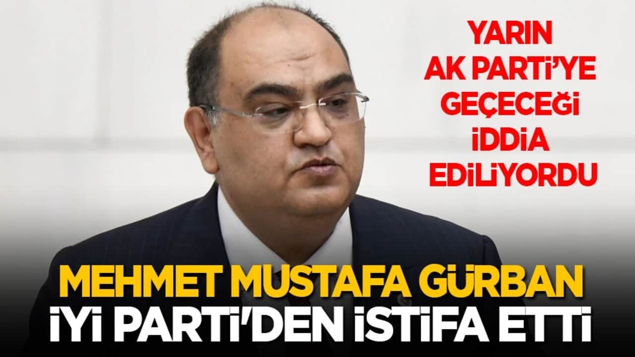 Yarın AK Parti’ye geçeceği konuşuluyordu: İYİ Parti Milletvekili Mehmet Mustafa Gürban, istifa etti