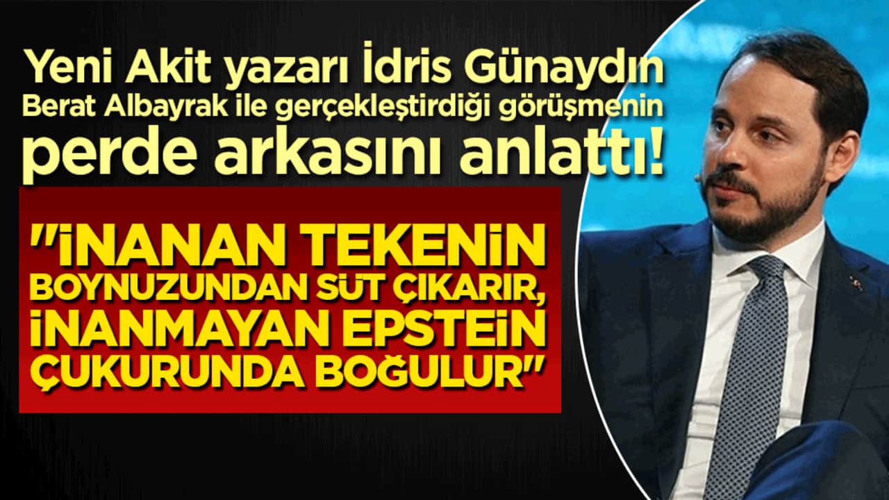 Yeni Akit yazarı İdris Günaydın Berat Albayrak ile gerçekleştirdiği görüşmenin perde arkasını anlattı! "İnanan tekenin boynuzundan süt çıkarır, inanmayan Epstein çukurunda boğulur"