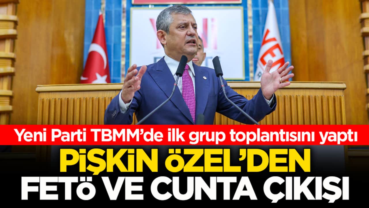 Yeni Parti TBMM’de ilk grup toplantısını yaptı! Pişkin Özel’den FETÖ ve cunta çıkışı