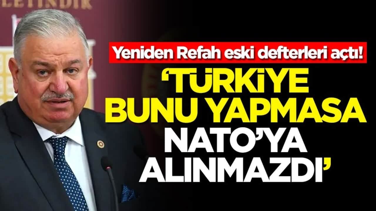 Yeniden Refah eski defterleri açtı! 'Türkiye bunu yapmasa NATO'ya alınmazdı'