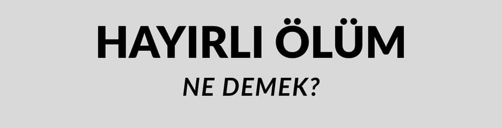 Hayırlı Ölüm Ne Demek? TDK Sözlük Anlamı ve Kullanımı Nedir?